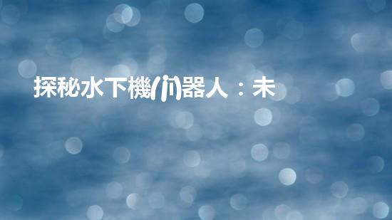 探秘水下機(jī)器人：未來考研新方向！